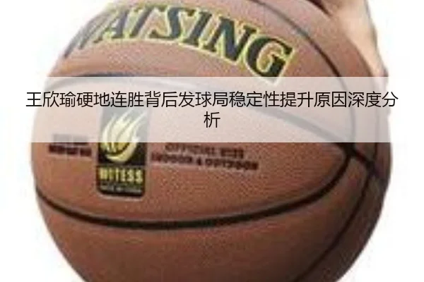 王欣瑜硬地连胜背后发球局稳定性提升原因深度分析